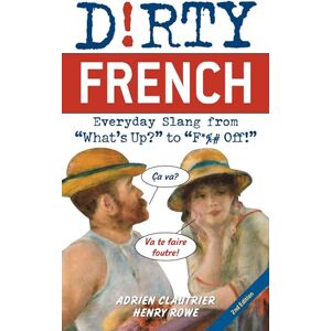 Adrien Clautrier Dirty French: Second Edition: Everyday Slang from 'What's Up?' to 'F*%# Off!' Adrien Clautrier Dirty French: Second Edition: Everyday Slang from 'What's Up?' to 'F*%# Off!'