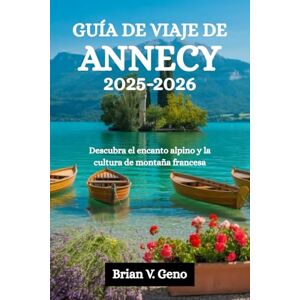 Geno, Brian V. GUÍA DE VIAJE DE ANNECY 2025-2026: Descubra el encanto alpino y la cultura de montaña francesa Geno, Brian V. GUÍA DE VIAJE DE ANNECY 2025-2026: Descubra el encanto alpino y la cultura de montaña francesa