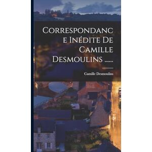 Desmoulins, Camille Correspondance Inédite De Camille Desmoulins ...... Desmoulins, Camille Correspondance Inédite De Camille Desmoulins ......