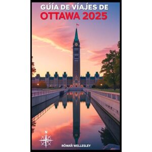 WELLESLEY, ROWAN GUÍA DE VIAJES DE OTTAWA 2025: La guía definitiva para descubrir las joyas ocultas y los lugares menos conocidos de la cautivadora capital canadiense. WELLESLEY, ROWAN GUÍA DE VIAJES DE OTTAWA 2025: La guía definitiva para descubrir las joyas ocultas y los lugares menos conocidos de la cautivadora capital canadiense.