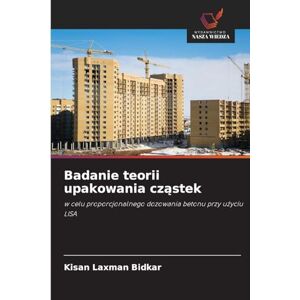 Bidkar, Kisan Laxman Badanie teorii upakowania cząstek: w celu proporcjonalnego dozowania betonu przy u¿yciu LISA Bidkar, Kisan Laxman Badanie teorii upakowania cząstek: w celu proporcjonalnego dozowania betonu przy u¿yciu LISA