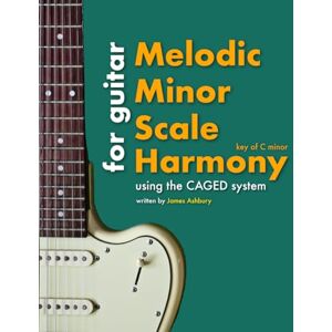 Ashbury, James Melodic Minor Scale Harmony: Using the CAGED system For Guitar: Key of C minor Ashbury, James Melodic Minor Scale Harmony: Using the CAGED system For Guitar: Key of C minor