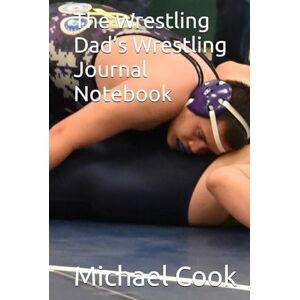 Cook, Mr. Michael Wayne The Wrestling Dad’s Wrestling Journal Notebook Cook, Mr. Michael Wayne The Wrestling Dad’s Wrestling Journal Notebook