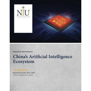 PhD USAF, Maj Richard Uber China’s Artificial Intelligence Ecosystem: RESEARCH MONOGRAPH PhD USAF, Maj Richard Uber China’s Artificial Intelligence Ecosystem: RESEARCH MONOGRAPH
