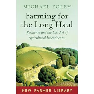 Michael Foley Farming for the Long Haul: Resilience and the Lost Art of Agricultural Inventiveness (New Farmer Library) Michael Foley Farming for the Long Haul: Resilience and the Lost Art of Agricultural Inventiveness (New Farmer Library)