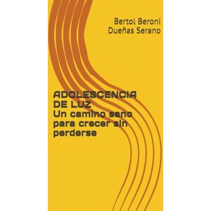Dueñas Serano, Bertol Beroni ADOLESCENCIA DE LUZ Un camino sano para crecer sin perderse Dueñas Serano, Bertol Beroni ADOLESCENCIA DE LUZ Un camino sano para crecer sin perderse