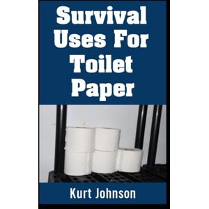 Johnson, Kurt Survival Uses For Toilet Paper: Why You Should Start Stockpiling Toilet Paper If You’re Not Already!: 8 (Kurt Johnson's Simple Prepping) Johnson, Kurt Survival Uses For Toilet Paper: Why You Should Start Stockpiling Toilet Paper If You’re Not Already!: 8 (Kurt Johnson's Simple Prepping)