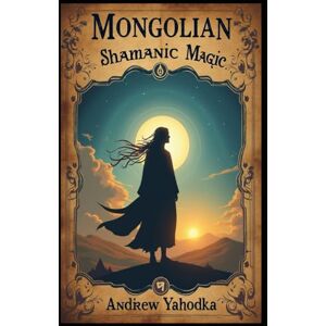 Yahodka, Andrew Mongolian Shamanic Magic (Witch's Practice) Yahodka, Andrew Mongolian Shamanic Magic (Witch's Practice)
