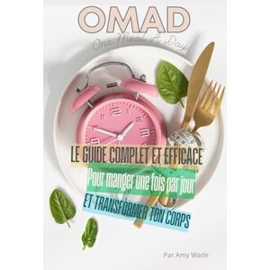 Wade, Amy OMAD: Le Guide Complet et Efficace pour Manger Une Fois Par Jour et Transformer Ton Corps Wade, Amy OMAD: Le Guide Complet et Efficace pour Manger Une Fois Par Jour et Transformer Ton Corps