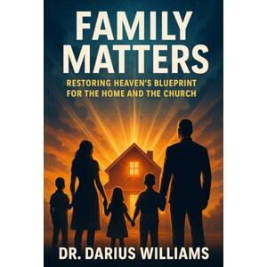 Williams, Dr. Darius Family Matters: Restoring Heaven's Blueprint for the Home and Church Williams, Dr. Darius Family Matters: Restoring Heaven's Blueprint for the Home and Church