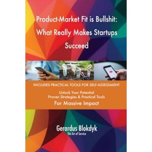 Gerardus Blokdyk - The Art of Service Product-Market Fit is Bullshit: What Really Makes Startups Succeed Gerardus Blokdyk - The Art of Service Product-Market Fit is Bullshit: What Really Makes Startups Succeed