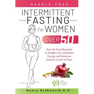 Rishworth N.D., Nancy Hassle-Free Intermittent Fasting for Women Over 50: Step-By-Step Blueprint to Weight Loss, Abundant Energy and Hormone Balance in Just 30 Days Rishworth N.D., Nancy Hassle-Free Intermittent Fasting for Women Over 50: Step-By-Step Blueprint to Weight Loss, Abundant Energy and Hormone Balance in Just 30 Days