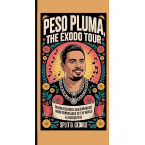 O. George, Split PESO PLUMA, THE ÉXODO TOUR:: Taking Regional Mexican Music From Guadalaara To The World (A Biography) O. George, Split PESO PLUMA, THE ÉXODO TOUR:: Taking Regional Mexican Music From Guadalaara To The World (A Biography)