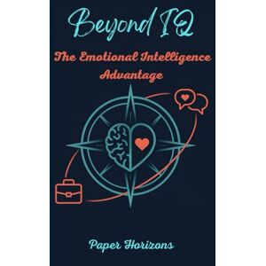 Horizons, Paper Beyond IQ: The emotional intelligence advantage: Stop letting emotional reactions control your life. Build the self-awareness and regulation skills ... relationship quality, and life satisfaction Horizons, Paper Beyond IQ: The emotional intelligence advantage: Stop letting emotional reactions control your life. Build the self-awareness and regulation skills ... relationship quality, and life satisfaction
