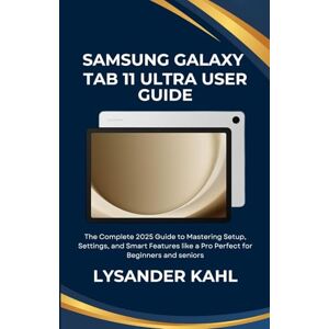 Kahl, Lysander SAMSUNG GALAXY TAB 11 ULTRA USER GUIDE: The Complete 2025 Guide to Mastering Setup, Settings, and Smart Features like a Pro Perfect for Beginners and seniors Kahl, Lysander SAMSUNG GALAXY TAB 11 ULTRA USER GUIDE: The Complete 2025 Guide to Mastering Setup, Settings, and Smart Features like a Pro Perfect for Beginners and seniors