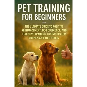 Sane, Tidiane Pet Training for Beginners: The Ultimate Guide to Positive Reinforcement, Dog Obedience, and Effective Training Techniques for Puppies and Adult Dogs Sane, Tidiane Pet Training for Beginners: The Ultimate Guide to Positive Reinforcement, Dog Obedience, and Effective Training Techniques for Puppies and Adult Dogs