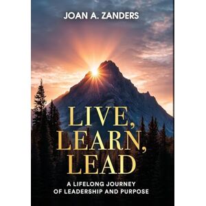 Zanders, Joan A Live, Learn, Lead: A Lifelong Journey of Leadership and Purpose Zanders, Joan A Live, Learn, Lead: A Lifelong Journey of Leadership and Purpose