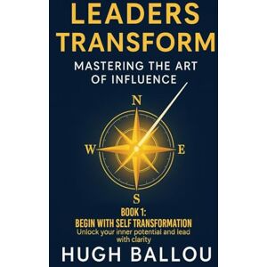 Ballou, Hugh M Leaders Transform 1: Mastering the Art of Influence Book 1: Mastering the Art of Influence Book 1 Ballou, Hugh M Leaders Transform 1: Mastering the Art of Influence Book 1: Mastering the Art of Influence Book 1