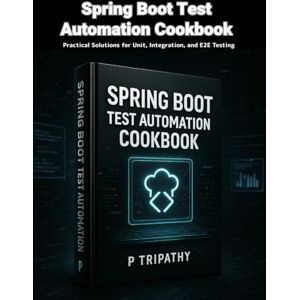 Tripathy, P Spring Boot Test Automation Cookbook: Practical Solutions for Unit, Integration, and E2E Testing Tripathy, P Spring Boot Test Automation Cookbook: Practical Solutions for Unit, Integration, and E2E Testing