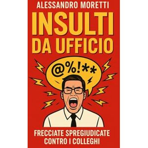 Moretti, Alessandro Insulti da ufficio: con tutto il rispetto (che non ho): Insulti eleganti da ufficio per colleghi, capi e riunioni senza via d’uscita. Moretti, Alessandro Insulti da ufficio: con tutto il rispetto (che non ho): Insulti eleganti da ufficio per colleghi, capi e riunioni senza via d’uscita.