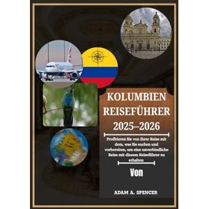 A. Spencer, Adam KOLUMBIEN REISEFÜHRER 2025–2026: Reise durch das Tor nach Südamerika: Städtische Juwelen, Naturwunder und Kulturerbestätten mit hilfreichen Ratschlägen, Routenvorschlägen und Ortskenntnissen A. Spencer, Adam KOLUMBIEN REISEFÜHRER 2025–2026: Reise durch das Tor nach Südamerika: Städtische Juwelen, Naturwunder und Kulturerbestätten mit hilfreichen Ratschlägen, Routenvorschlägen und Ortskenntnissen