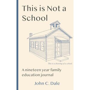 Dale, John C. This is Not a School: A nineteen year family education journal Dale, John C. This is Not a School: A nineteen year family education journal