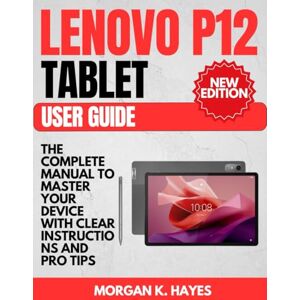 Hayes, Morgan K. Lenovo P12 Tablet User Guide: The Complete Manual to Master Your Device with Clear Instructions and Pro Tips Hayes, Morgan K. Lenovo P12 Tablet User Guide: The Complete Manual to Master Your Device with Clear Instructions and Pro Tips