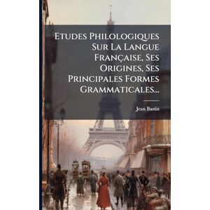Bastin, Jean Etudes Philologiques Sur La Langue Française, Ses Origines, Ses Principales Formes Grammaticales... Bastin, Jean Etudes Philologiques Sur La Langue Française, Ses Origines, Ses Principales Formes Grammaticales...