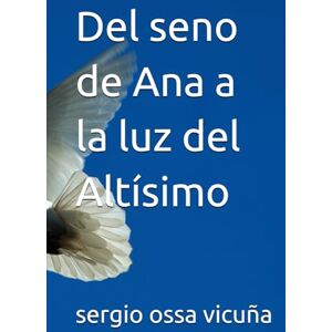 ossa vicuña, sergio daniel Del seno de Ana a la luz del Altísimo ossa vicuña, sergio daniel Del seno de Ana a la luz del Altísimo