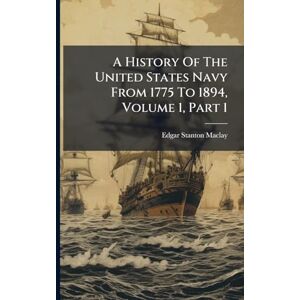 Stanton A History Of The United States Navy From 1775 To 1894, Volume 1, Part 1 Stanton A History Of The United States Navy From 1775 To 1894, Volume 1, Part 1