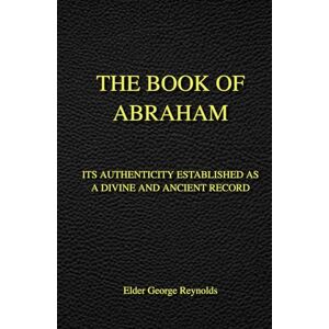 Reynolds, Elder George The Book of Abraham: Its Authenticity Established as a Divine and Ancient Record Reynolds, Elder George The Book of Abraham: Its Authenticity Established as a Divine and Ancient Record