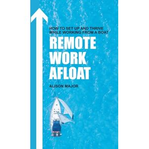 Major, Alison Remote Work Afloat: How to Set Up and Thrive While Working from a Boat Major, Alison Remote Work Afloat: How to Set Up and Thrive While Working from a Boat