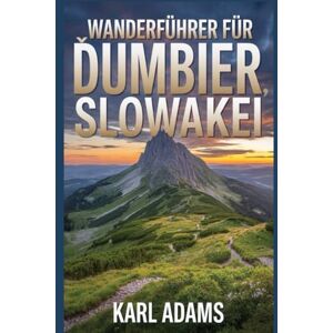 Adams, Karl Wanderführer für Ďumbier, Slowakei: Ein Handbuch, um die Natur beim Wandern zu erleben. (Meine Wandertagebücher) Adams, Karl Wanderführer für Ďumbier, Slowakei: Ein Handbuch, um die Natur beim Wandern zu erleben. (Meine Wandertagebücher)