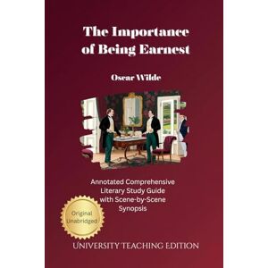 Wilde, Oscar The Importance of Being Earnest: Annotated Comprehensive Literary Study Guide with Act-by-Act Synopsis Wilde, Oscar The Importance of Being Earnest: Annotated Comprehensive Literary Study Guide with Act-by-Act Synopsis