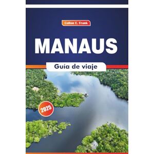 COLTON, FRANK E. Manaos Guía De Viaje 2025: Explorando la selva tropical, las comidas regionales, la cultura local, la historia y los principales destinos COLTON, FRANK E. Manaos Guía De Viaje 2025: Explorando la selva tropical, las comidas regionales, la cultura local, la historia y los principales destinos