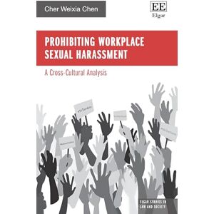 Chen, Cher Weixia Prohibiting Workplace Sexual Harassment: A Cross-Cultural Analysis (Elgar Studies in Law and Society) Chen, Cher Weixia Prohibiting Workplace Sexual Harassment: A Cross-Cultural Analysis (Elgar Studies in Law and Society)