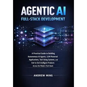 Ming, Andrew Agentic AI Full-Stack Development: A Practical Guide to Building Autonomous AI Agents, LLM-Powered Applications, Tool-Using Systems, and End-to-End Intelligent Products Across the Modern Tech Ming, Andrew Agentic AI Full-Stack Development: A Practical Guide to Building Autonomous AI Agents, LLM-Powered Applications, Tool-Using Systems, and End-to-End Intelligent Products Across the Modern Tech