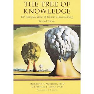 Maturana, Humberto R. The Tree of Knowledge: The Biological Roots of Human Understanding Maturana, Humberto R. The Tree of Knowledge: The Biological Roots of Human Understanding