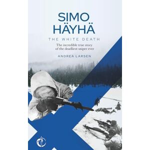 Larsen, Andrea SIMO HÄYHÄ, The White Death: The incredible true story of the deadliest sniper ever Larsen, Andrea SIMO HÄYHÄ, The White Death: The incredible true story of the deadliest sniper ever