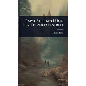 Ernst, Johann Papst Stephan I Und Der Ketzertaufstreit Ernst, Johann Papst Stephan I Und Der Ketzertaufstreit