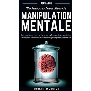 Mercier, Robert PERSUASION: Techniques interdites de Manipulation Mentale Comment convaincre les gens, influencer leurs décisions et devenir un communicateur magnétique et irrésistible: 1 (Communication efficace) Mercier, Robert PERSUASION: Techniques interdites de Manipulation Mentale Comment convaincre les gens, influencer leurs décisions et devenir un communicateur magnétique et irrésistible: 1 (Communication efficace)