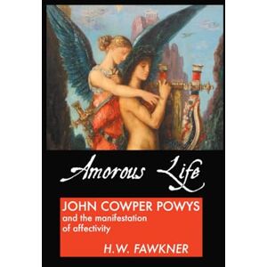 Fawkner, H.W. Amorous Life: John Cowper Powys and the Manifestation of Affectivity Fawkner, H.W. Amorous Life: John Cowper Powys and the Manifestation of Affectivity