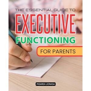 Misarea Lionasa The Ultimate Guide To Executive Functioning Disorder In Children: Understanding and Supporting Your Child's Cognitive and Emotional Growth Misarea Lionasa The Ultimate Guide To Executive Functioning Disorder In Children: Understanding and Supporting Your Child's Cognitive and Emotional Growth