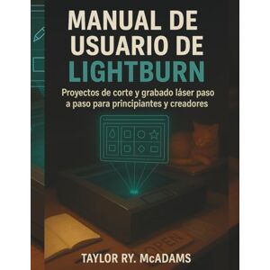 Taylor Manual de usuario de LightBurn: Proyectos de corte y grabado láser paso a paso para principiantes y creadores Taylor Manual de usuario de LightBurn: Proyectos de corte y grabado láser paso a paso para principiantes y creadores