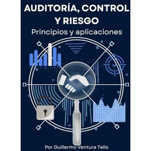 Tello, Guillermo Ventura Auditoría, Control y Riesgo: Claves para tu empresa: Estrategias prácticas para fortalecer el control interno, prevenir fraudes y optimizar la toma de decisiones empresariales Tello, Guillermo Ventura Auditoría, Control y Riesgo: Claves para tu empresa: Estrategias prácticas para fortalecer el control interno, prevenir fraudes y optimizar la toma de decisiones empresariales