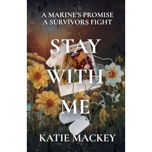 Mackey, Katie Stay With Me: A Marine's Promise, A Survivors Fight Mackey, Katie Stay With Me: A Marine's Promise, A Survivors Fight