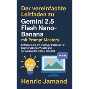 Jamand, Henric Der vereinfachte Leitfaden zu Gemini 2.5 Flash Nano-Banana mit Prompt Mastery: Entfesseln Sie Ihr kreatives Potenzial für beeindruckende Visuals und wirkungsvolles Online-Branding Jamand, Henric Der vereinfachte Leitfaden zu Gemini 2.5 Flash Nano-Banana mit Prompt Mastery: Entfesseln Sie Ihr kreatives Potenzial für beeindruckende Visuals und wirkungsvolles Online-Branding