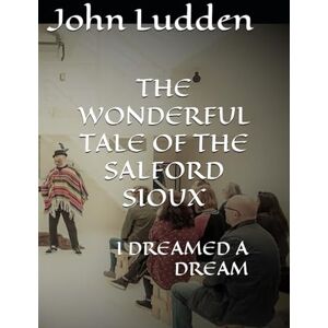 Ludden, John THE WONDERFUL TALE OF THE SALFORD SIOUX: I DREAMED A DREAM: 7 (My Plays) Ludden, John THE WONDERFUL TALE OF THE SALFORD SIOUX: I DREAMED A DREAM: 7 (My Plays)