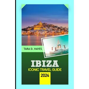 D. Hayes, Tara Ibiza Iconic Travel Guide 2024: Exploring Family Fun Beaches, Vibrant Nightlife, Secret Coves, Hidden Gems, Enchanting Cultural Heritage with Local ... Reference Map (Tara's Travel Guide Series) D. Hayes, Tara Ibiza Iconic Travel Guide 2024: Exploring Family Fun Beaches, Vibrant Nightlife, Secret Coves, Hidden Gems, Enchanting Cultural Heritage with Local ... Reference Map (Tara's Travel Guide Series)