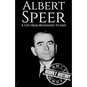 History, Hourly Albert Speer: A Life from Beginning to End (World War 2 Biographies) History, Hourly Albert Speer: A Life from Beginning to End (World War 2 Biographies)